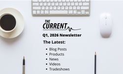 Top-down view of a white desk with coffee, keyboard, mouse, and pens. Text: "THE CURRENT Q1, 2026 Newsletter. The Latest: Blog Posts, Products, News, Videos, Tradeshows." Top-down view of a white desk with coffee, keyboard, mouse, and pens. Text: "THE CURRENT Q1, 2026 Newsletter. The Latest: Blog Posts, Products, News, Videos, Tradeshows."